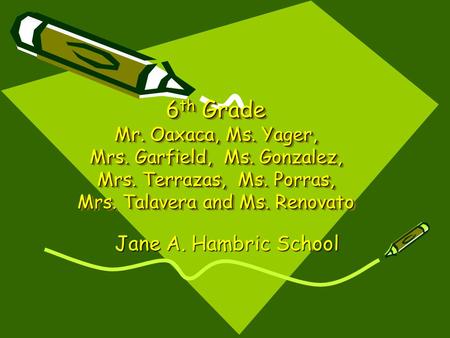 6 th Grade Mr. Oaxaca, Ms. Yager, Mrs. Garfield, Ms. Gonzalez, Mrs. Terrazas, Ms. Porras, Mrs. Talavera and Ms. Renovato Jane A. Hambric School.