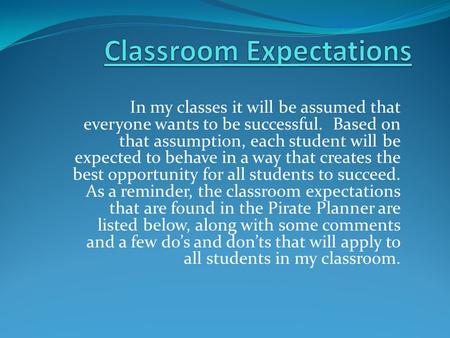 In my classes it will be assumed that everyone wants to be successful. Based on that assumption, each student will be expected to behave in a way that.