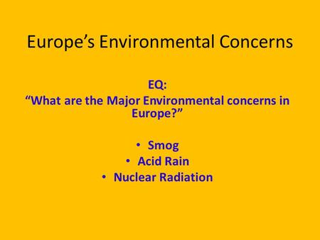 Europe’s Environmental Concerns EQ: “What are the Major Environmental concerns in Europe?” Smog Acid Rain Nuclear Radiation.