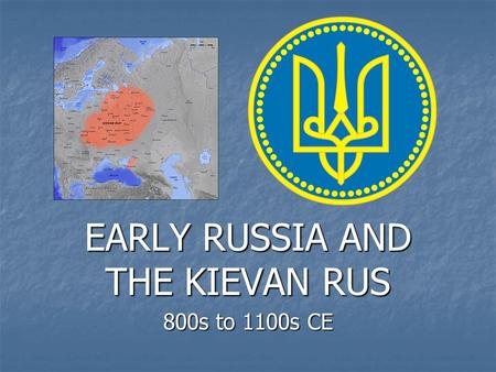 EARLY RUSSIA AND THE KIEVAN RUS 800s to 1100s CE.