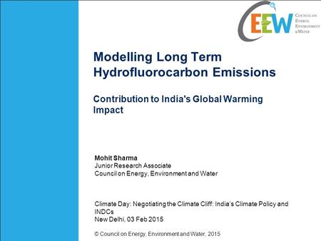 Modelling Long Term Hydrofluorocarbon Emissions Contribution to India's Global Warming Impact Mohit Sharma Junior Research Associate Council on Energy,