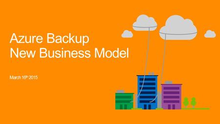 Azure Backup New Business Model March 16 th 2015.