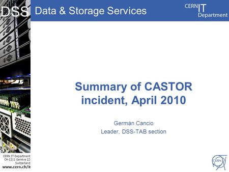 Data & Storage Services CERN IT Department CH-1211 Genève 23 Switzerland www.cern.ch/i t DSS Summary of CASTOR incident, April 2010 Germán Cancio Leader,