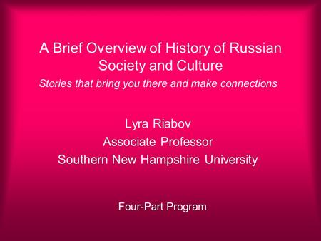 A Brief Overview of History of Russian Society and Culture Stories that bring you there and make connections Lyra Riabov Associate Professor Southern New.