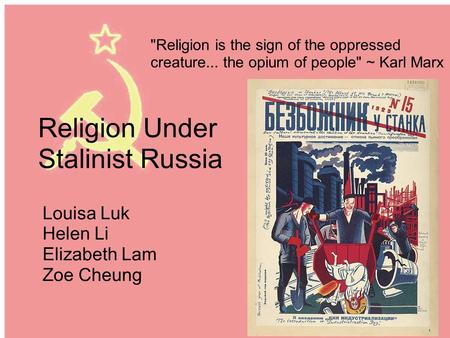 Religion Under Stalinist Russia Louisa Luk Helen Li Elizabeth Lam Zoe Cheung Religion is the sign of the oppressed creature... the opium of people ~