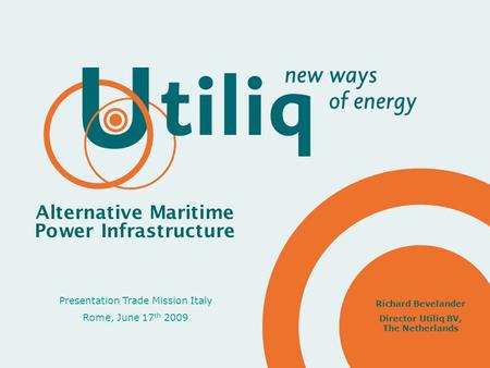 Presentation Trade Mission Italy Rome, June 17 th 2009 Alternative Maritime Power Infrastructure Richard Bevelander Director Utiliq BV, The Netherlands.