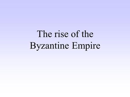 The rise of the Byzantine Empire. Roman Empire moves East Constantine knew the Western Roman Empire was weakening, so he built a new capital (Constantinople)