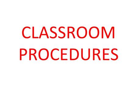 CLASSROOM PROCEDURES. WALKING INTO CLASS ENTER CLASS QUIETLY PICK UP ANY HANDOUTS THAT ARE ON THE TABLE TURN ANY HOMEWORK INTO THE BASKET ON YOUR WAY.