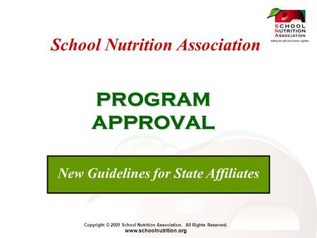 Copyright © 2009 School Nutrition Association. All Rights Reserved. www.schoolnutrition.org School Nutrition Association PROGRAM APPROVAL New Guidelines.