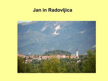 Jan in Radovljica. Me My name is Jan. I am 14 years old and I live in Radovljica. This is a town in NW Slovenia. Slovenia is located in Middle Europe,