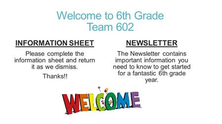 Welcome to 6th Grade Team 602 INFORMATION SHEET Please complete the information sheet and return it as we dismiss. Thanks!! NEWSLETTER The Newsletter contains.