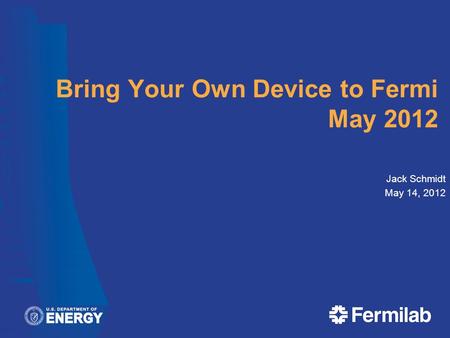Bring Your Own Device to Fermi May 2012 Jack Schmidt May 14, 2012.