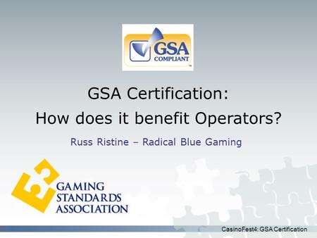 CasinoFest4: GSA Certification GSA Certification: How does it benefit Operators? Russ Ristine – Radical Blue Gaming.