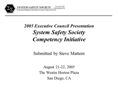 SYSTEM SAFETY SOCIETY Professionals Dedicated to the Safety of Systems, Products & Services Organized 1962 Incorporated 1973   2005 Executive Council.