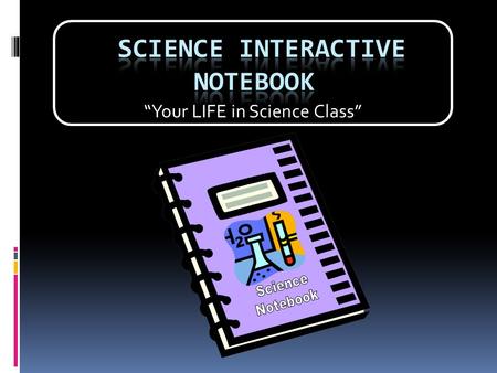 “Your LIFE in Science Class”. Interactive Notebook! Even though we may not think it, scientists are very organized. One tool they use to keep organized.