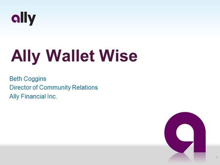 Ally Wallet Wise Beth Coggins Director of Community Relations Ally Financial Inc. 1.
