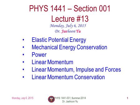 Monday, July 6, 2015PHYS 1441-001, Summer 2014 Dr. Jaehoon Yu 1 PHYS 1441 – Section 001 Lecture #13 Monday, July 6, 2015 Dr. Jaehoon Yu Elastic Potential.