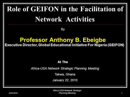 22/01/2010 Africa-USA Network Strategic Planning Meeting 1 Role of GEIFON in the Facilitation of Network Activities By Professor Anthony B. Ebeigbe Executive.