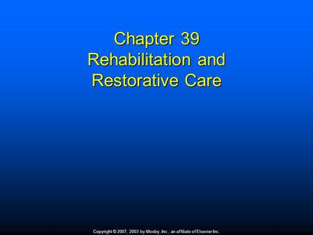 Copyright © 2007, 2003 by Mosby, Inc., an affiliate of Elsevier Inc. Chapter 39 Rehabilitation and Restorative Care.