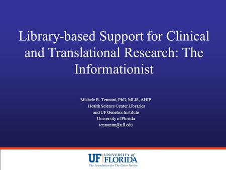 Library-based Support for Clinical and Translational Research: The Informationist Michele R. Tennant, PhD, MLIS, AHIP Health Science Center Libraries and.