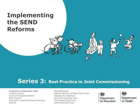 Series 3: Best Practice in Joint Commissioning Implementing the SEND Reforms Produced in collaboration with: Contact a Family Council for Disabled Children.