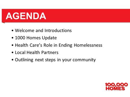 Welcome and Introductions 1000 Homes Update Health Care’s Role in Ending Homelessness Local Health Partners Outlining next steps in your community AGENDA.