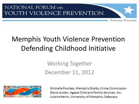 Memphis Youth Violence Prevention Defending Childhood Initiative Working Together December 11, 2012 Michelle Fowlkes, Memphis Shelby Crime Commission David.