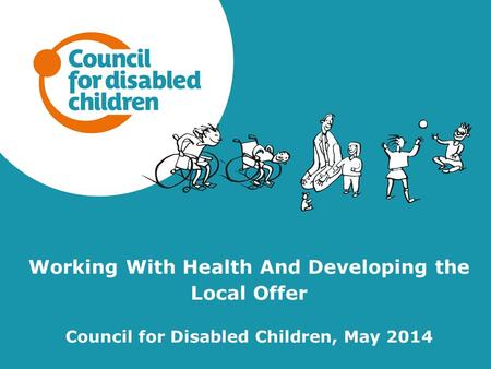 Working With Health And Developing the Local Offer Council for Disabled Children, May 2014.
