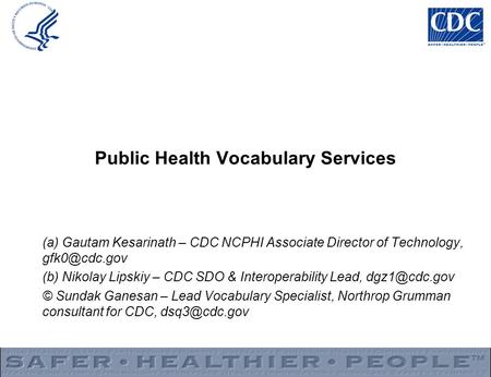 Public Health Vocabulary Services (a) Gautam Kesarinath – CDC NCPHI Associate Director of Technology, (b) Nikolay Lipskiy – CDC SDO & Interoperability.