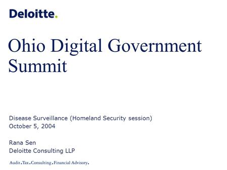 Ohio Digital Government Summit Disease Surveillance (Homeland Security session) October 5, 2004 Rana Sen Deloitte Consulting LLP.