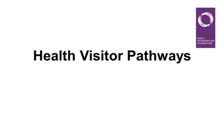 Health Visitor Pathways. Health Visiting Pathways DH developed 3 pathways in collaboration with DfE, RCN, CPHVA, Unite, SAPHNA, RCM 1.Health Visiting.