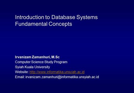Introduction to Database Systems Fundamental Concepts Irvanizam Zamanhuri, M.Sc Computer Science Study Program Syiah Kuala University Website: