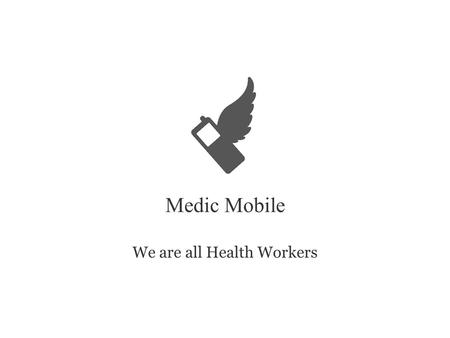 Medic Mobile We are all Health Workers. 5 Million 9,000 5521 People served by Medic Mobile Community health workers using Medic Mobile Worldwide health.