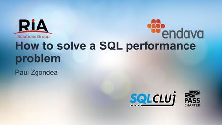 How to solve a SQL performance problem Paul Zgondea.