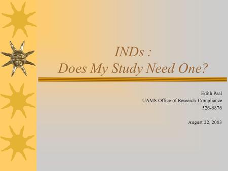 INDs : Does My Study Need One? Edith Paal UAMS Office of Research Compliance 526-6876 August 22, 2003.