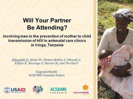 Will Your Partner Be Attending? Involving men in the prevention of mother to child transmission of HIV in antenatal care clinics in Iringa, Tanzania Kikumbih.