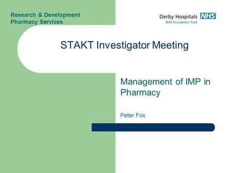 Management of IMP in Pharmacy Peter Fox STAKT Investigator Meeting Research & Development Pharmacy Services.