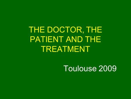 THE DOCTOR, THE PATIENT AND THE TREATMENT Toulouse 2009.