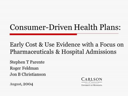 Consumer-Driven Health Plans: Early Cost & Use Evidence with a Focus on Pharmaceuticals & Hospital Admissions Stephen T Parente Roger Feldman Jon B Christianson.