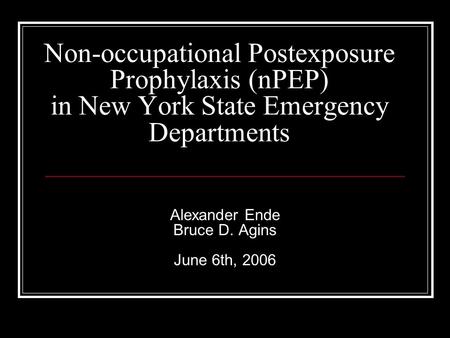 Non-occupational Postexposure Prophylaxis (nPEP) in New York State Emergency Departments Alexander Ende Bruce D. Agins June 6th, 2006.