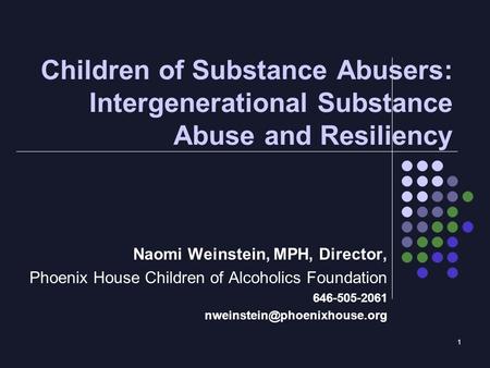 1 Children of Substance Abusers: Intergenerational Substance Abuse and Resiliency Naomi Weinstein, MPH, Director, Phoenix House Children of Alcoholics.