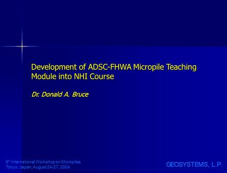 6 th International Workshop on Micropiles Tokyo, Japan, August 24-27, 2004 Development of ADSC-FHWA Micropile Teaching Module into NHI Course Dr. Donald.