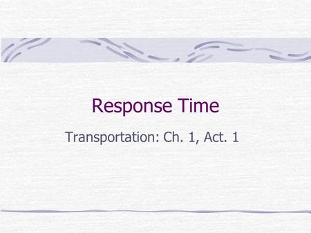 Response Time Transportation: Ch. 1, Act. 1. What do you think? How fast do you think you would be able to respond to an emergency situation on the road?