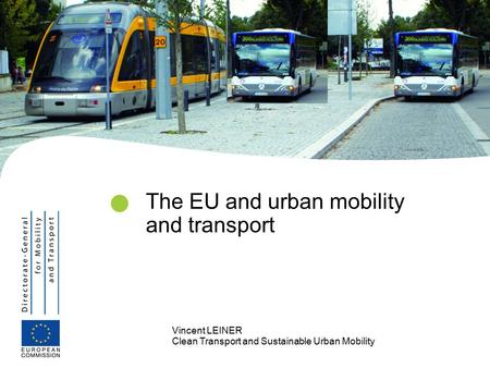 Vincent LEINER Clean Transport and Sustainable Urban Mobility The EU and urban mobility and transport.