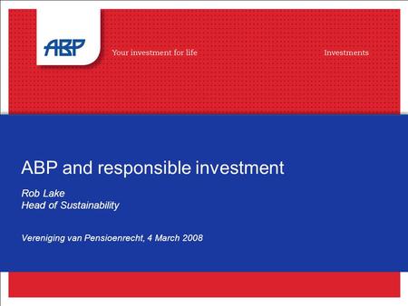 ABP and responsible investment Rob Lake Head of Sustainability Vereniging van Pensioenrecht, 4 March 2008.
