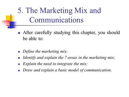 5. The Marketing Mix and Communications After carefully studying this chapter, you should be able to: Define the marketing mix; Identify and explain the.