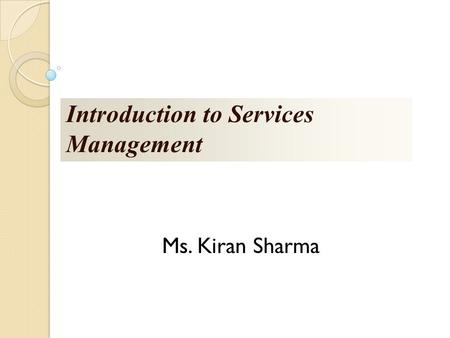 Introduction to Services Management Ms. Kiran Sharma.