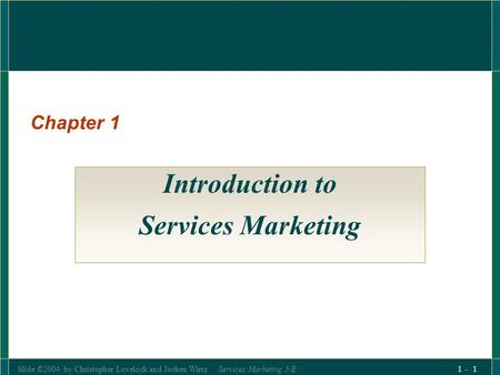 Slide ©2004 by Christopher Lovelock and Jochen Wirtz Services Marketing 5/E 1 - 1 Introduction to Services Marketing Chapter 1.