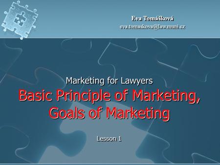 Basic Principle of Marketing, Goals of Marketing Marketing for Lawyers Basic Principle of Marketing, Goals of Marketing Lesson 1 Eva Tomášková