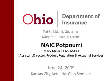 Ted Strickland, Governor Mary Jo Hudson, Director NAIC Potpourri Mary Miller FCAS, MAAA Assistant Director, Product Regulation & Actuarial Services June.